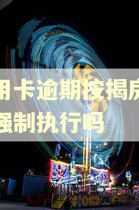 信用卡逾期按揭房会被强制执行吗