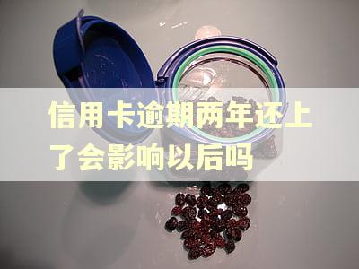 信用卡逾期两年还上了会影响以后吗