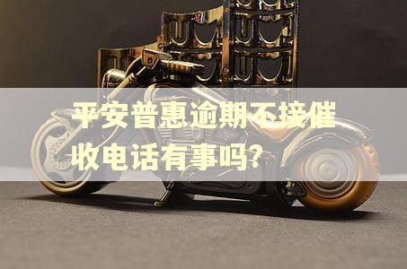 平安普惠逾期不接催收电话有事吗?