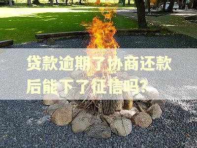 贷款逾期了协商还款后能下了征信吗？