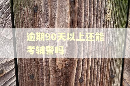 逾期90天以上还能考辅警吗