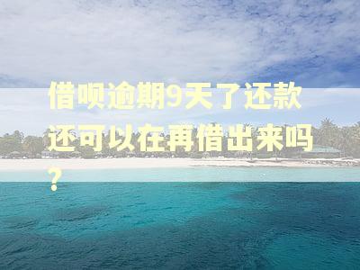 借呗逾期9天了还款还可以在再借出来吗?