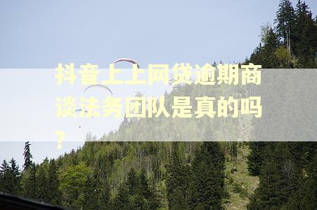 抖音上上网贷逾期商谈法务团队是真的吗？