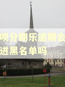 还呗分期乐逾期会被拉进黑名单吗