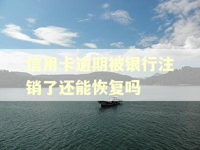 信用卡逾期被银行注销了还能恢复吗 信用卡逾期被银行注销了还能恢复吗