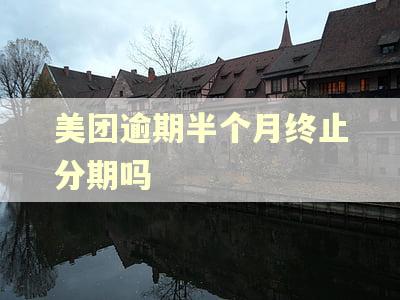 美团逾期半个月终止分期吗