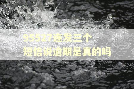 95527连发三个短信说逾期是真的吗