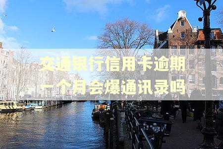 交通银行信用卡逾期一个月会爆通讯录吗