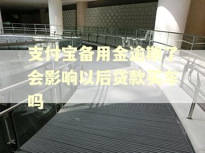 支付宝备用金逾期了会影响以后贷款买车吗