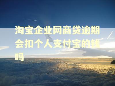 淘宝企业网商贷逾期会扣个人支付宝的钱吗 淘宝企业网商贷逾期会扣个人支付宝的钱吗