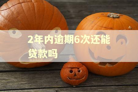 2年内逾期6次还能贷款吗