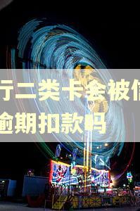 农行二类卡会被信用卡逾期扣款吗