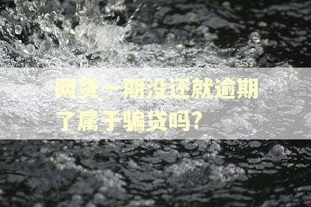 网贷一期没还就逾期了属于骗贷吗?
