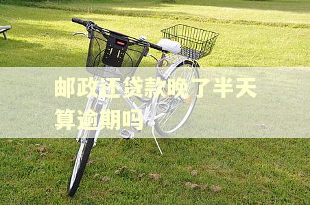 邮政还贷款晚了半天算逾期吗