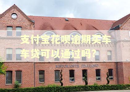 支付宝花呗逾期买车车贷可以通过吗?