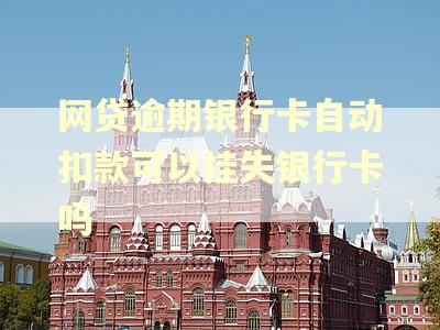 网贷逾期银行卡自动扣款可以挂失银行卡吗