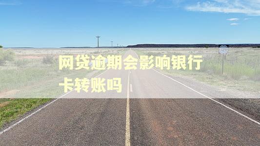 网贷逾期会影响银行卡转账吗