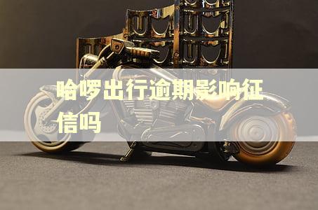 哈啰出行逾期影响征信吗