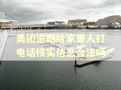 美团逾期给家里人打电话核实信息合法吗