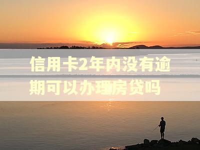 信用卡2年内没有逾期可以办理房贷吗