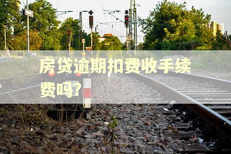 房贷逾期扣费收手续费吗?