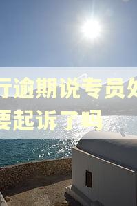 招行逾期说专员处理是要起诉了吗