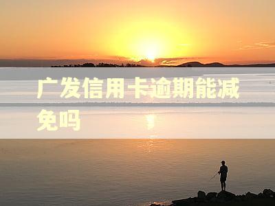 广发信用卡逾期能减免吗