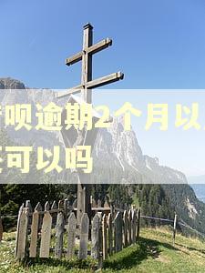 借呗逾期2个月以后还可以吗