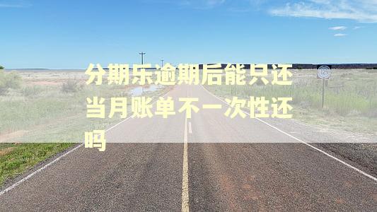 分期乐逾期后能只还当月账单不一次性还吗