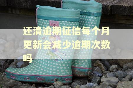 还清逾期征信每个月更新会减少逾期次数吗 还清逾期征信每个月更新会减少逾期次数吗