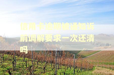 信用卡逾期被通知诉前调解要求一次还清吗