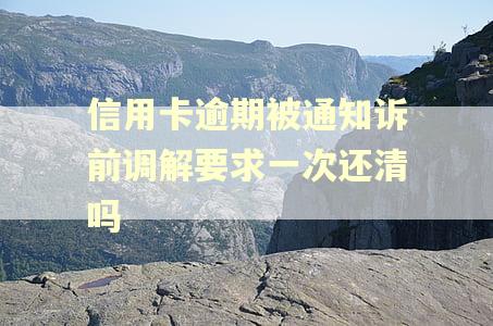 信用卡逾期被通知诉前调解要求一次还清吗