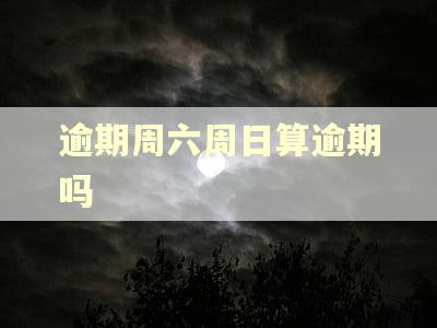 逾期周六周日算逾期吗 逾期周六周日算逾期吗