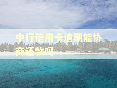 中行信用卡逾期能协商还款吗