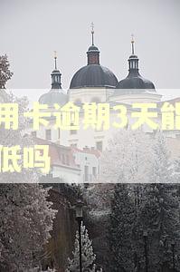 信用卡逾期3天能还最低吗 信用卡逾期3天能还最低吗