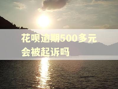 花呗逾期500多元会被起诉吗 花呗逾期500多元会被起诉吗