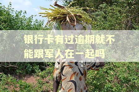 银行卡有过逾期就不能跟军人在一起吗