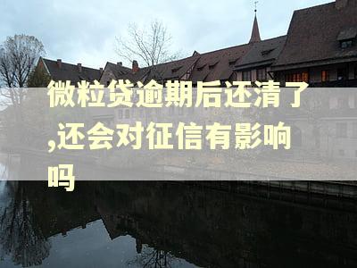 微粒贷逾期后还清了,还会对征信有影响吗