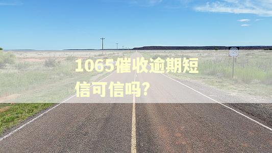 1065催收逾期短信可信吗? 1065催收逾期短信可信吗?