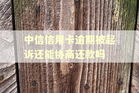 中信信用卡逾期被起诉还能协商还款吗