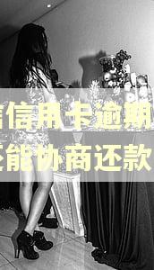 中信信用卡逾期被起诉还能协商还款吗 中信信用卡逾期被起诉还能协商还款吗