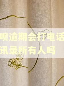 借呗逾期会打电话给通讯录所有人吗
