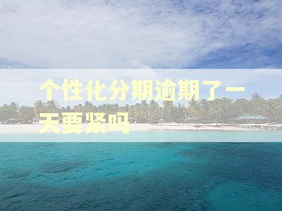 个性化分期逾期了一天要紧吗