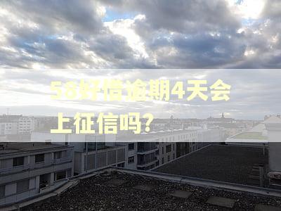 58好借逾期4天会上征信吗?