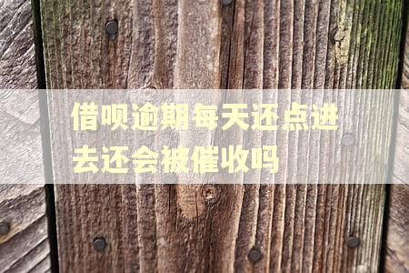 借呗逾期每天还点进去还会被催收吗