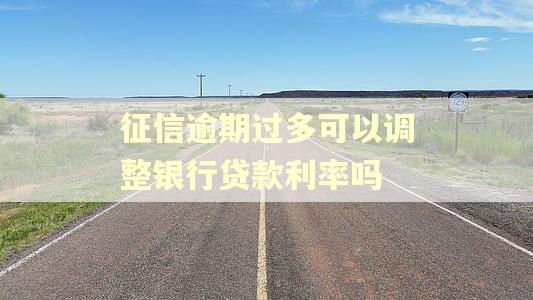 征信逾期过多可以调整银行贷款利率吗 征信逾期过多可以调整银行贷款利率吗