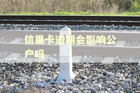信用卡逾期会影响公户吗