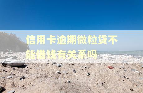 信用卡逾期微粒贷不能借钱有关系吗