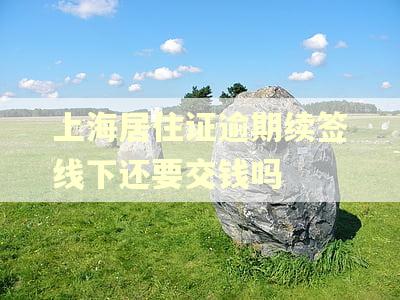 上海居住证逾期续签线下还要交钱吗