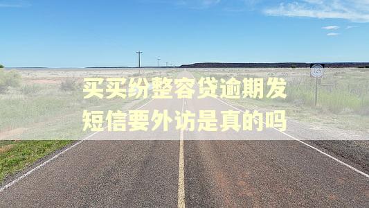 买买纷整容贷逾期发短信要外访是真的吗